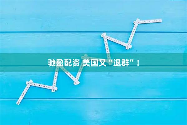 驰盈配资 美国又“退群”！